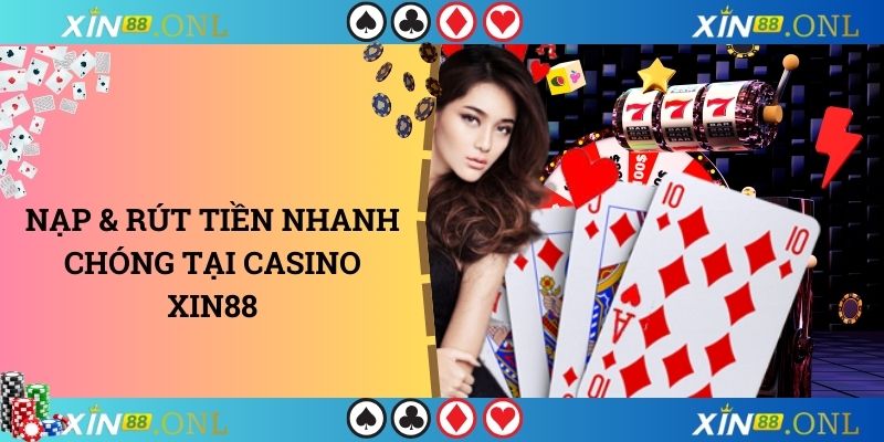 Nạp & rút tiền nhanh chóng tại casino XIN88